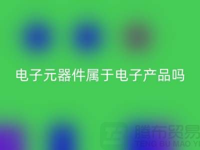 电子元器件属于电子产品吗——上海华体会体育网页版电子设备公司
