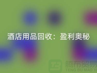 酒店用品华体会体育网页版：解析盈利奥秘——南通二手毛巾华体会体育网页版厂家