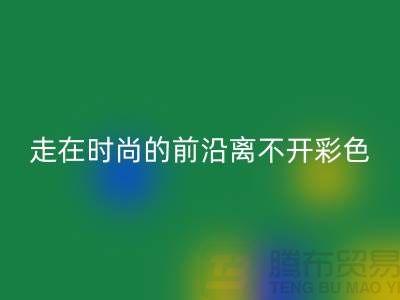 走在时尚的前沿离不开彩色布料的搭配_华体会体育网页版