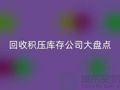 全国华体会体育网页版积压库存的公司大盘点，解决你的难题-上海腾布贸易