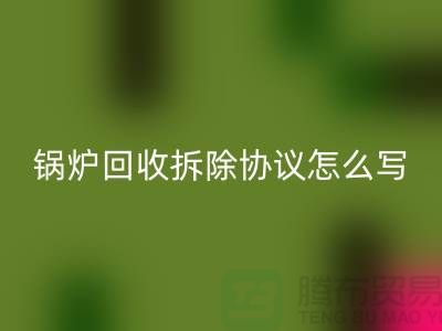 锅炉华体会体育网页版拆除协议怎么写？废旧设备华体会体育网页版-余热设备华体会体育网页版公司