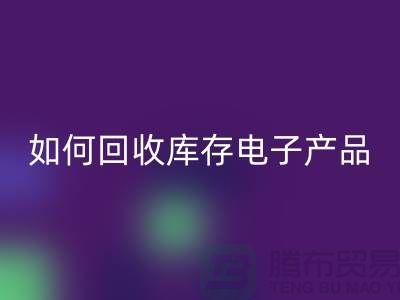 如何华体会体育网页版库存电子产品并为企业带来新机遇