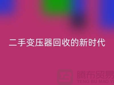 让废旧变压器“焕发新生”：报废变压器华体会体育网页版与二手变压器华体会体育网页版的新时代