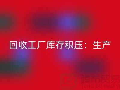 华体会体育网页版工厂库存积压：解决了生产和供应链的效率-上海腾布贸易
