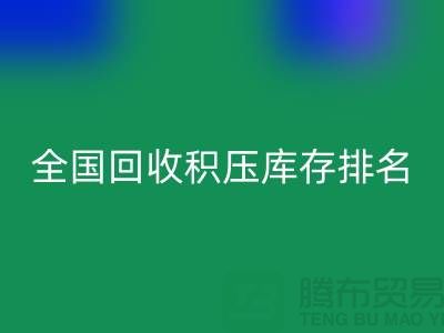 全国华体会体育网页版积压库存公司排名：解决厂家库存烦恼-深圳布料华体会体育网页版
