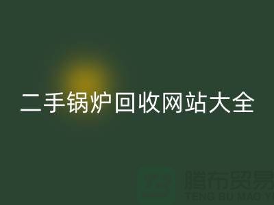 二手锅炉华体会体育网页版网站大全-高价华体会体育网页版二手锅炉厂家-上海腾布贸易