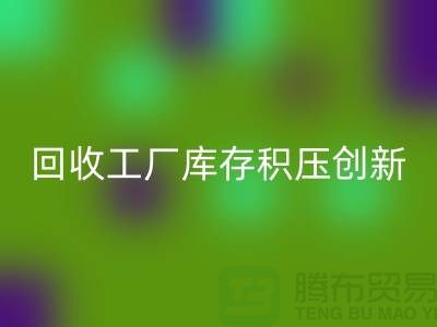 华体会体育网页版工厂库存积压：一种创新的解决方案-上海腾布贸易Shtengbu.com