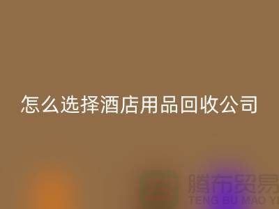 如何选择合适的酒店用品华体会体育网页版公司