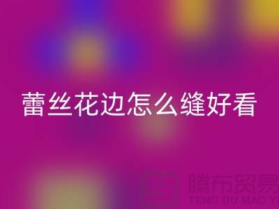 蕾丝花边怎么缝好看又简单-义乌花边华体会体育网页版厂家