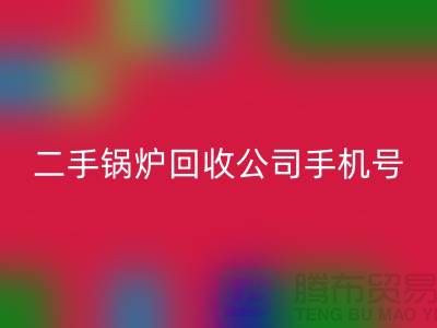 二手锅炉华体会体育网页版公司手机号码-高价华体会体育网页版二手锅炉-全国上门华体会体育网页版
