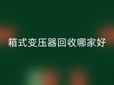 箱式变压器华体会体育网页版哪家好-报废变压器华体会体育网页版-二手变压器华体会体育网页版公司