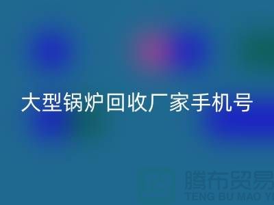 大型锅炉华体会体育网页版厂家手机号码是多少-高价华体会体育网页版锅炉-上海腾布贸易