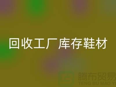 华体会体育网页版工厂库存鞋材：环保与经济的双重效益-上海腾布贸易