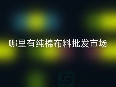 请问哪里有纯棉布料批发市场