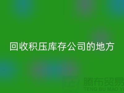 全国华体会体育网页版积压库存的公司有哪些地方?-广州布料华体会体育网页版公司