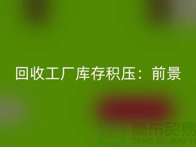 华体会体育网页版工厂库存积压：“上海腾布贸易”解决之道与行业前景