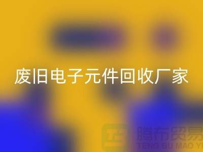 废旧电子元件华体会体育网页版厂家-春节营业时间-杭州电子元件华体会体育网页版公司