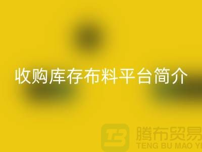 收购库存布料平台简介-华体会体育网页版库存产品优势-全国收购库存公司