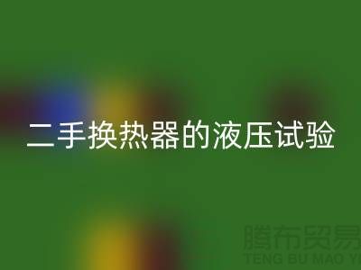 二手换热器的液压试验标准-二手换热器华体会体育网页版-二手设备华体会体育网页版公司