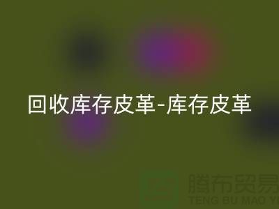 华体会体育网页版库存皮革-库存皮革收购-华体会体育网页版皮革库存-上海皮革华体会体育网页版市场