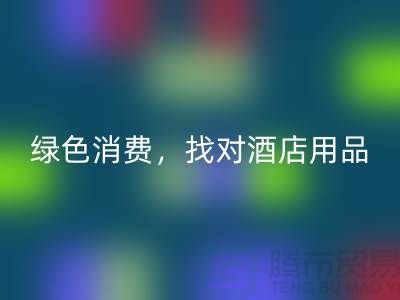 绿色消费，找对酒店用品华体会体育网页版电话