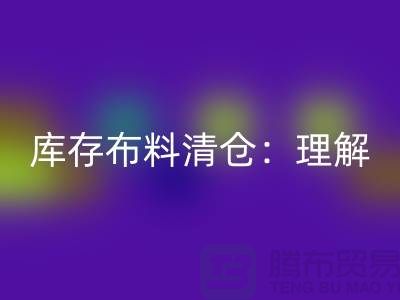 库存布料清仓:理解、意义与操作策略-清理布料网站