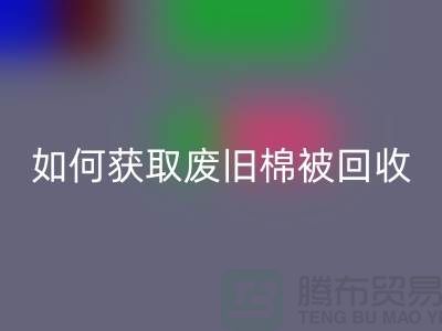 如何获取废旧棉被华体会体育网页版市场的最佳价格？解密攻略来啦