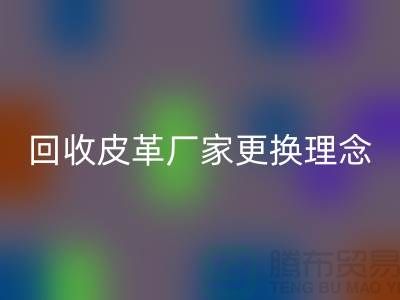 华体会体育网页版皮革厂家更换理念_牛羊皮华体会体育网页版不再难_上海腾布贸易