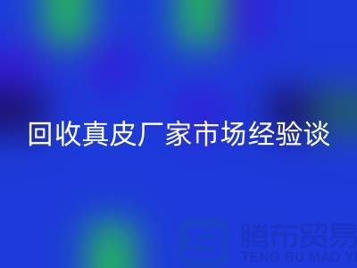 真皮华体会体育网页版多少钱一斤-价格如何决定-华体会体育网页版真皮厂家市场经验谈