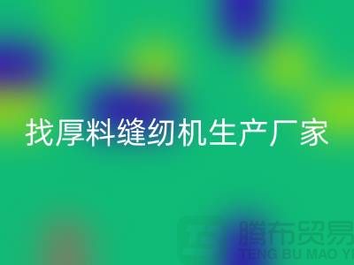 找厚料缝纫机生产厂家-标准缝纫机华体会体育网页版-常熟二手缝纫机华体会体育网页版公司
