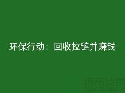 绿色环保行动：华体会体育网页版拉链并赚钱！一吨拉链的经济价值