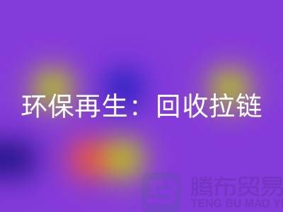 环保再生：华体会体育网页版拉链，一吨可获得多少金钱回报？