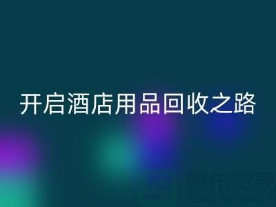 开启酒店用品华体会体育网页版之路：关键步骤和盈利方法