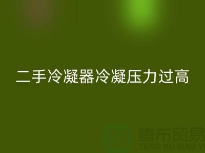 二手冷凝器冷凝压力过高的原因-上海二手设备华体会体育网页版公司