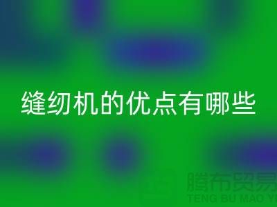 缝纫机的优点有哪些-Brother缝纫机华体会体育网页版价格-二手缝纫机华体会体育网页版公司