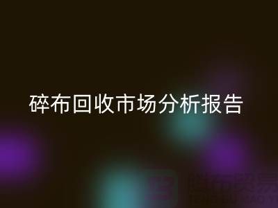 碎布华体会体育网页版市场分析报告总结