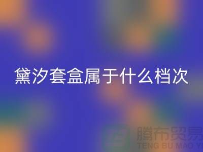 黛汐套盒属于什么档次的产品