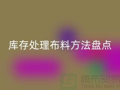 高效库存处理布料方法盘点:省时省力赚大钱