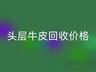 头层牛皮华体会体育网页版价格多少钱一斤@上海腾布贸易