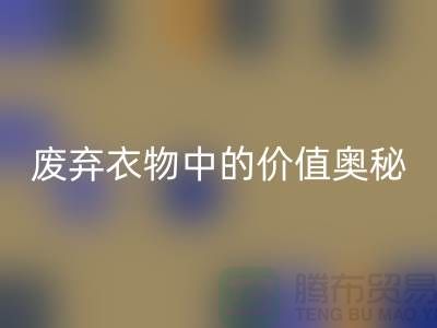 上海服装面料华体会体育网页版厂家大揭秘:隐藏在废弃衣物中的价值奥秘