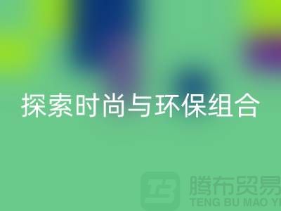 上海服装面料华体会体育网页版公司：探索时尚与环保的完美结合