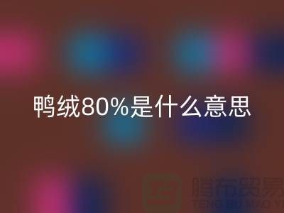 白鸭绒80%是什么意思?@杭州羽绒收购厂家