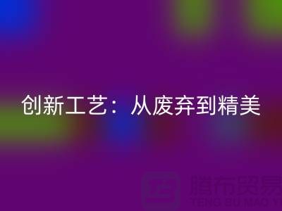 上海服装面料华体会体育网页版厂家的创新工艺：从废弃到精美