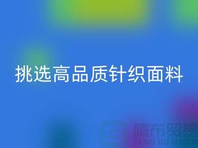# 挑选靠谱的针织面料华体会体育网页版厂家，从此专享高品质