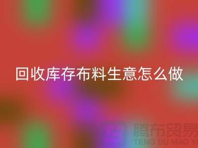 华体会体育网页版库存布料生意怎么做好做的长久？华体会体育网页版