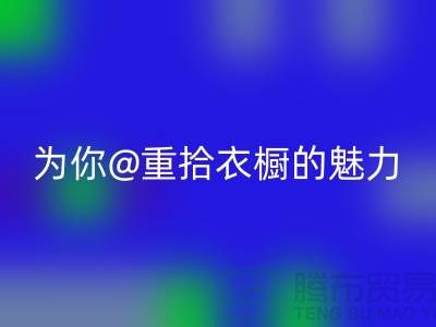 重拾衣橱的魅力：上海服装华体会体育网页版公司为你解锁时尚新奇！