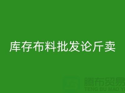 库存布料批发论斤卖供不应求的技巧_华体会体育网页版
