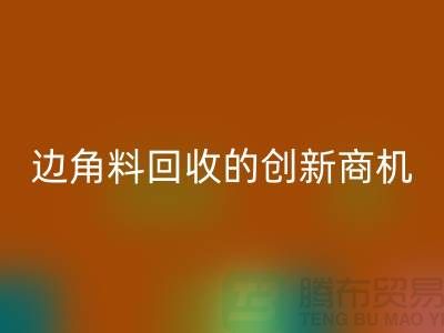 环保生意不走寻常路：废布边角料华体会体育网页版公司的创新商机