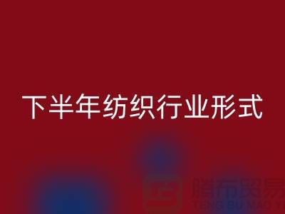 2023年下半年纺织行业形式会有所好转-上海纺织布料华体会体育网页版市场