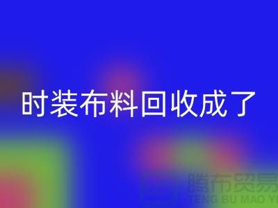 时装布料华体会体育网页版成了当下热门话题之一【上海库存布料华体会体育网页版公司】